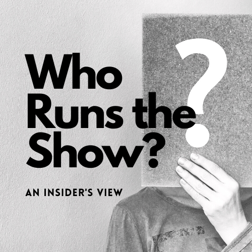 WHO RUNS THE SHOW? AN INSIDER'S VIEW